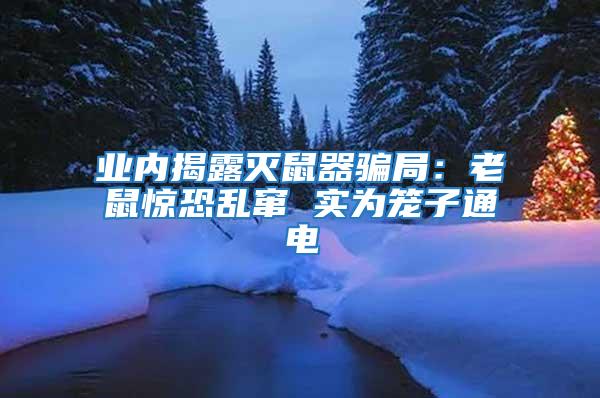 業內揭露滅鼠器騙局：老鼠驚恐亂竄 實為籠子通電