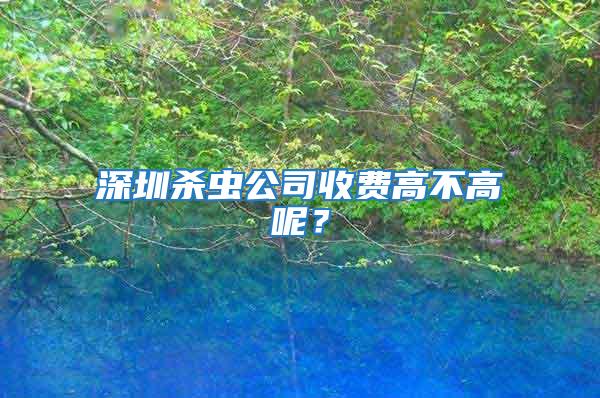 深圳殺蟲公司收費高不高呢？