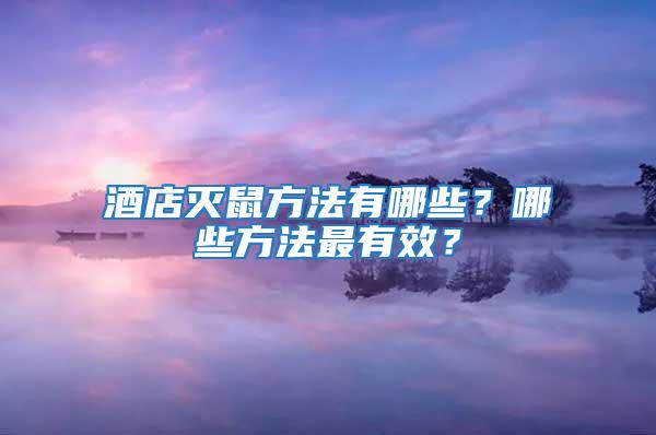 酒店滅鼠方法有哪些？哪些方法最有效？