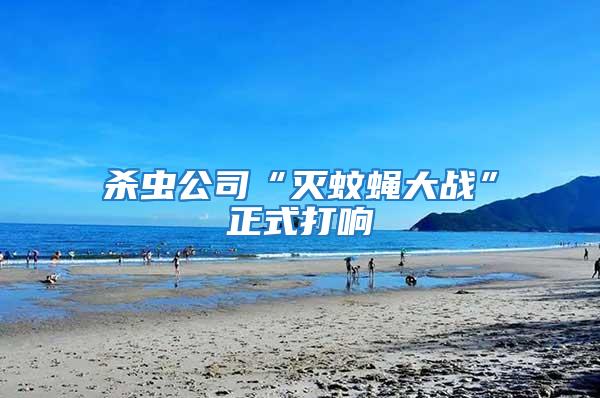 殺蟲公司“滅蚊蠅大戰”正式打響