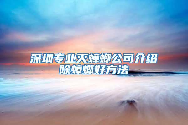 深圳專業滅蟑螂公司介紹除蟑螂好方法