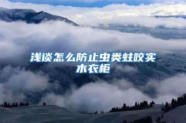 淺談怎么防止蟲類蛀咬實木衣柜