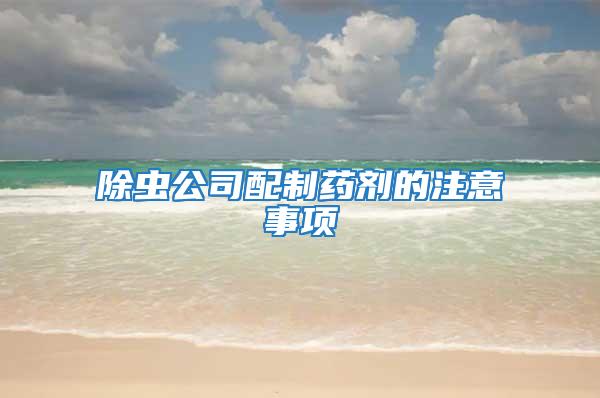 除蟲公司配制藥劑的注意事項(xiàng)