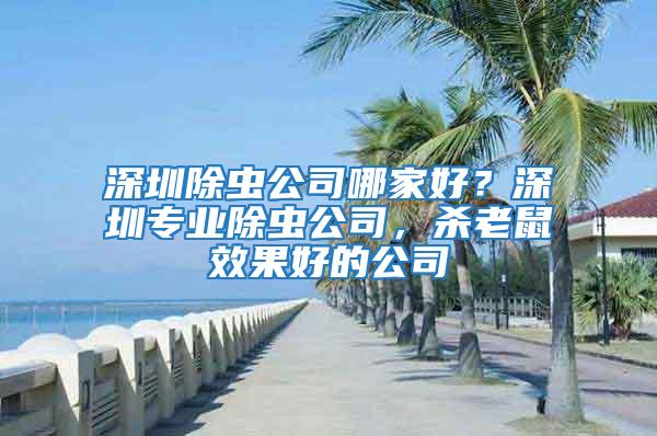 深圳除蟲公司哪家好？深圳專業除蟲公司，殺老鼠效果好的公司