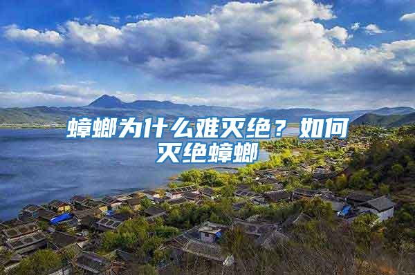 蟑螂為什么難滅絕？如何滅絕蟑螂