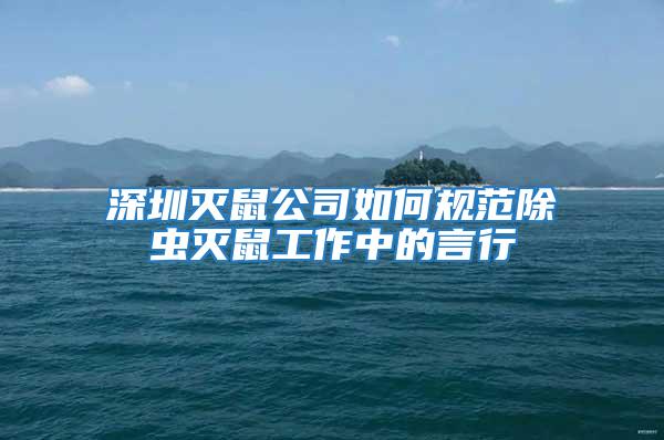 深圳滅鼠公司如何規范除蟲滅鼠工作中的言行