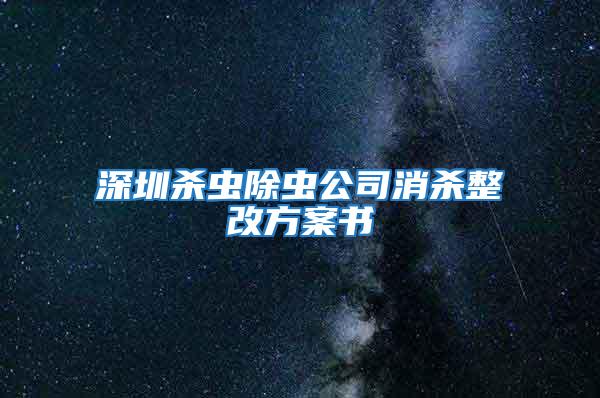 深圳殺蟲除蟲公司消殺整改方案書