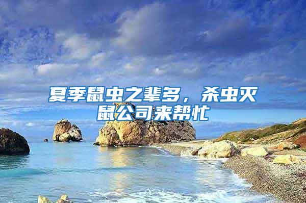 夏季鼠蟲(chóng)之輩多，殺蟲(chóng)滅鼠公司來(lái)幫忙