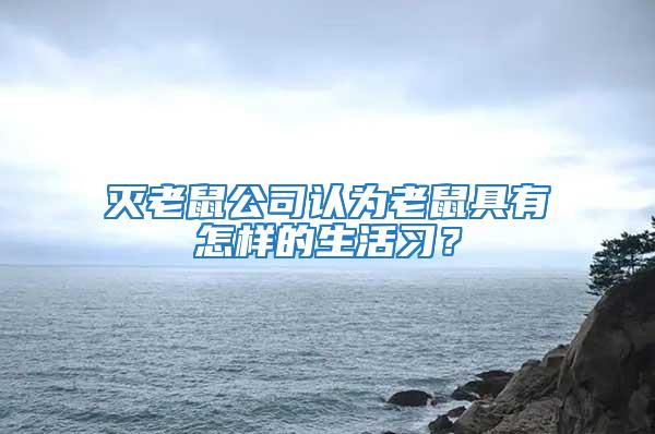 滅老鼠公司認(rèn)為老鼠具有怎樣的生活習(xí)？