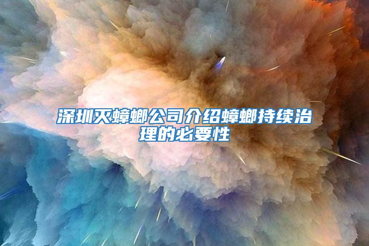 深圳滅蟑螂公司介紹蟑螂持續治理的必要性