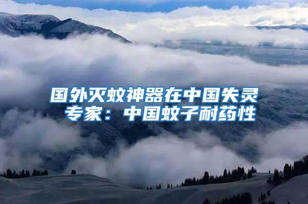國外滅蚊神器在中國失靈 專家：中國蚊子耐藥性