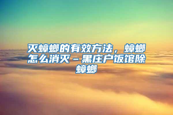 滅蟑螂的有效方法，蟑螂怎么消滅–黑莊戶飯館除蟑螂