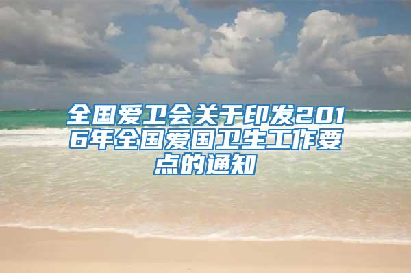 全國愛衛會關于印發2016年全國愛國衛生工作要點的通知