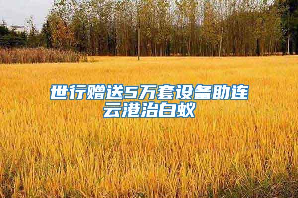 世行贈送5萬套設備助連云港治白蟻