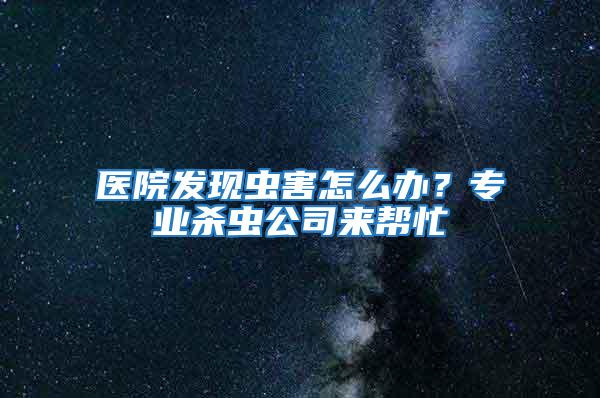 醫(yī)院發(fā)現(xiàn)蟲害怎么辦？專業(yè)殺蟲公司來幫忙