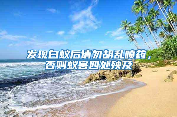 發現白蟻后請勿胡亂噴藥，否則蟻害四處殃及