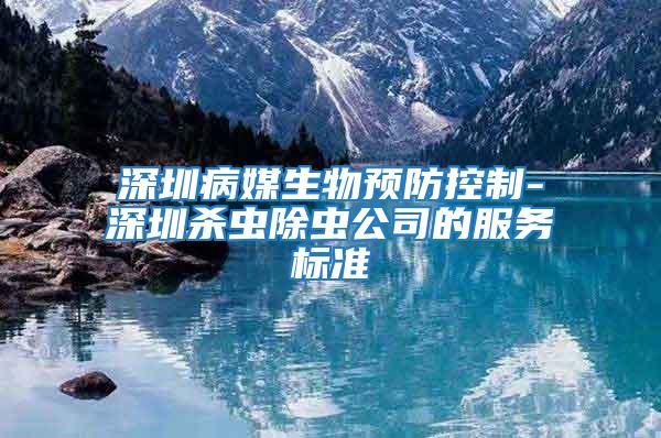 深圳病媒生物預防控制-深圳殺蟲除蟲公司的服務標準