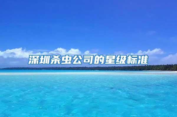深圳殺蟲公司的星級標準