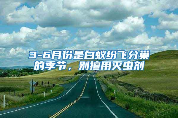 3-6月份是白蟻紛飛分巢的季節(jié)，別擅用滅蟲劑