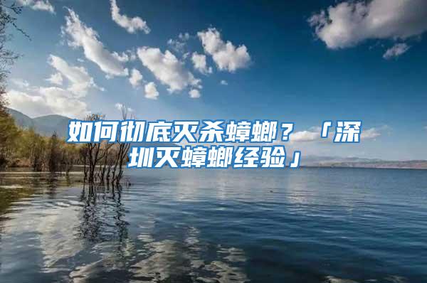 如何徹底滅殺蟑螂？「深圳滅蟑螂經(jīng)驗(yàn)」