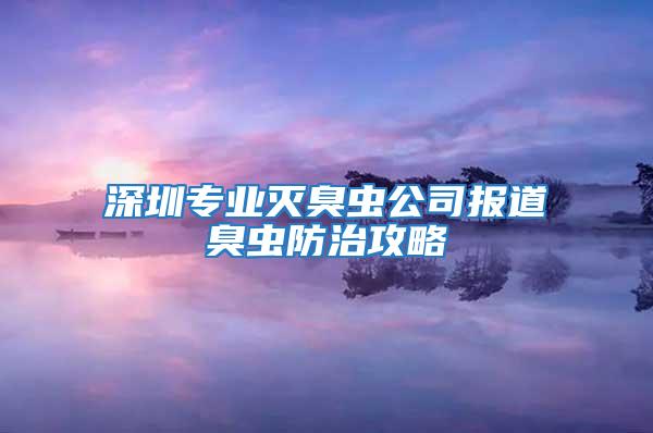 深圳專業滅臭蟲公司報道臭蟲防治攻略