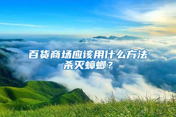 百貨商場應(yīng)該用什么方法殺滅蟑螂？