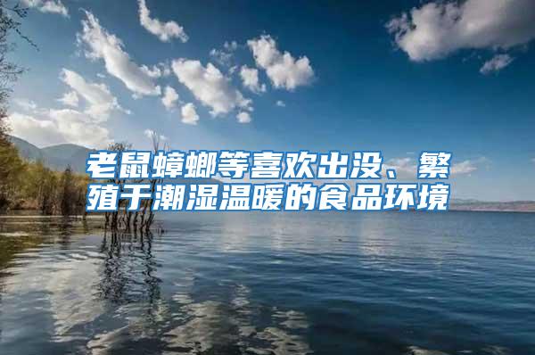 老鼠蟑螂等喜歡出沒、繁殖于潮濕溫暖的食品環(huán)境