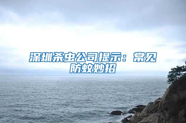 深圳殺蟲(chóng)公司提示：常見(jiàn)防蚊妙招