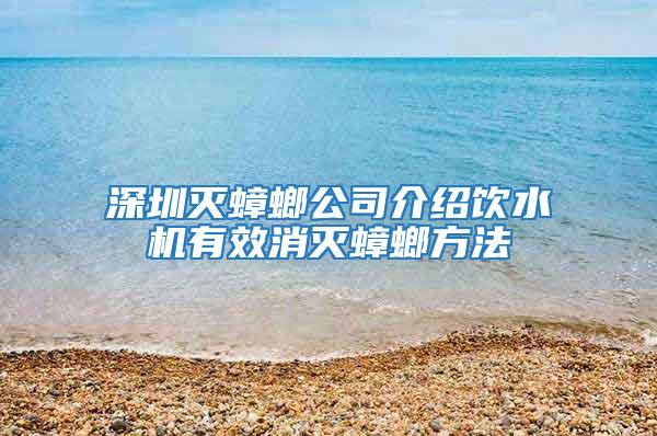 深圳滅蟑螂公司介紹飲水機(jī)有效消滅蟑螂方法