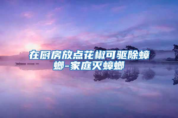 在廚房放點花椒可驅除蟑螂-家庭滅蟑螂