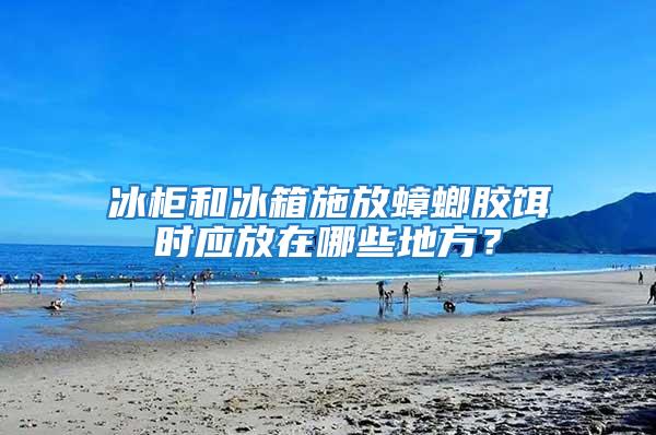 冰柜和冰箱施放蟑螂膠餌時應放在哪些地方？