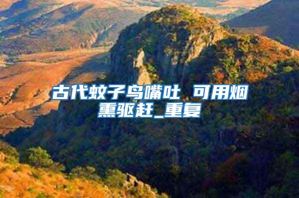 古代蚊子鳥嘴吐 可用煙熏驅趕_重復