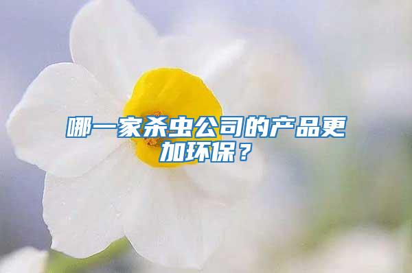 哪一家殺蟲公司的產(chǎn)品更加環(huán)保？