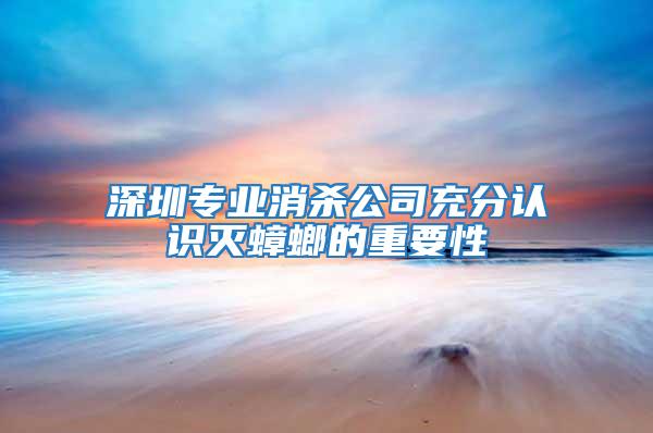深圳專業消殺公司充分認識滅蟑螂的重要性