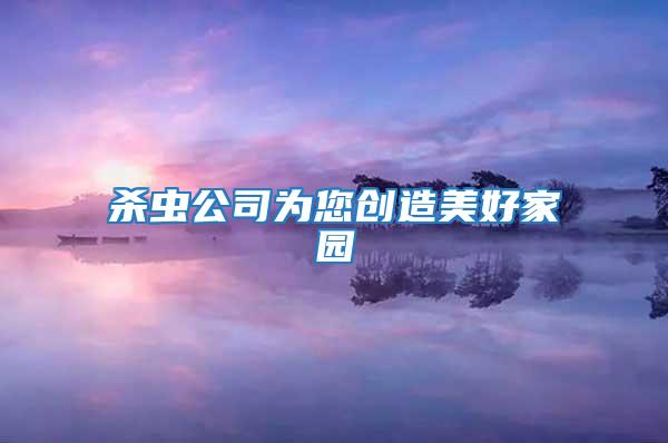 殺蟲公司為您創造美好家園
