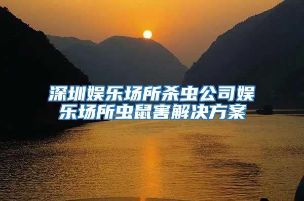深圳娛樂場所殺蟲公司娛樂場所蟲鼠害解決方案