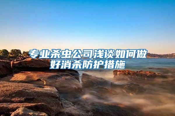 專業殺蟲公司淺談如何做好消殺防護措施
