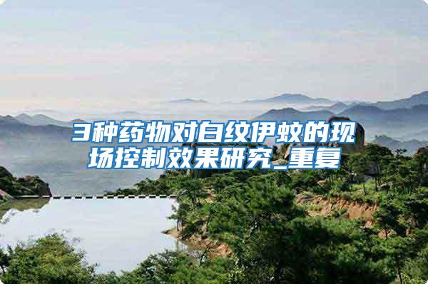 3種藥物對白紋伊蚊的現(xiàn)場控制效果研究_重復(fù)