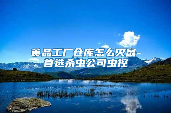 食品工廠倉(cāng)庫怎么滅鼠-首選殺蟲公司蟲控