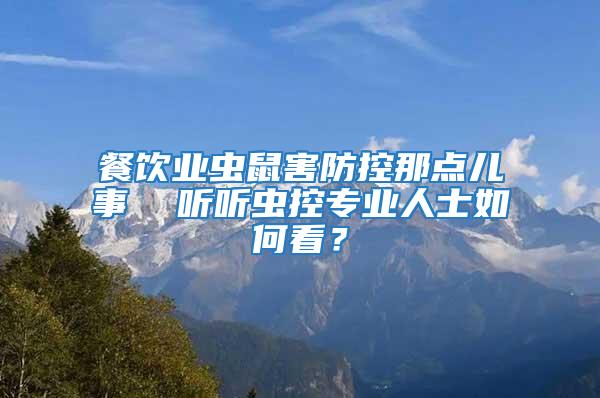 餐飲業(yè)蟲鼠害防控那點兒事  聽聽蟲控專業(yè)人士如何看？