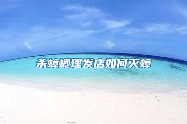 殺蟑螂理發(fā)店如何滅蟑