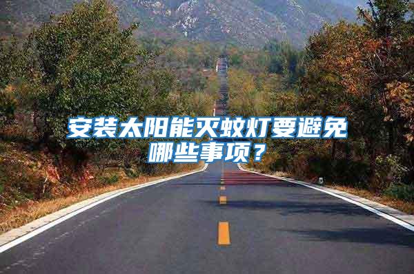 安裝太陽能滅蚊燈要避免哪些事項(xiàng)？