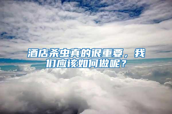 酒店殺蟲真的很重要，我們應該如何做呢？