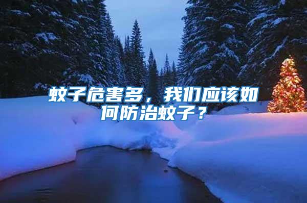 蚊子危害多，我們應該如何防治蚊子？