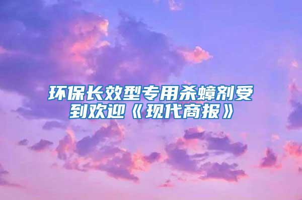 環保長效型專用殺蟑劑受到歡迎《現代商報》