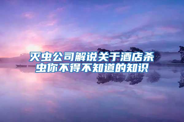 滅蟲公司解說關(guān)于酒店殺蟲你不得不知道的知識