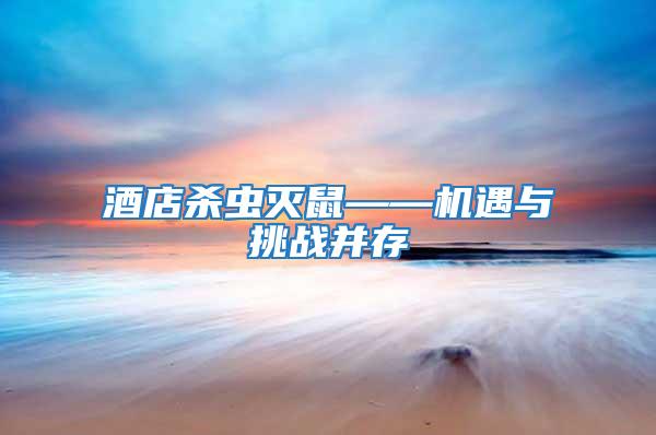 酒店殺蟲滅鼠——機遇與挑戰并存