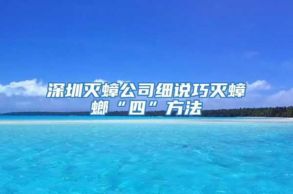 深圳滅蟑公司細說巧滅蟑螂“四”方法