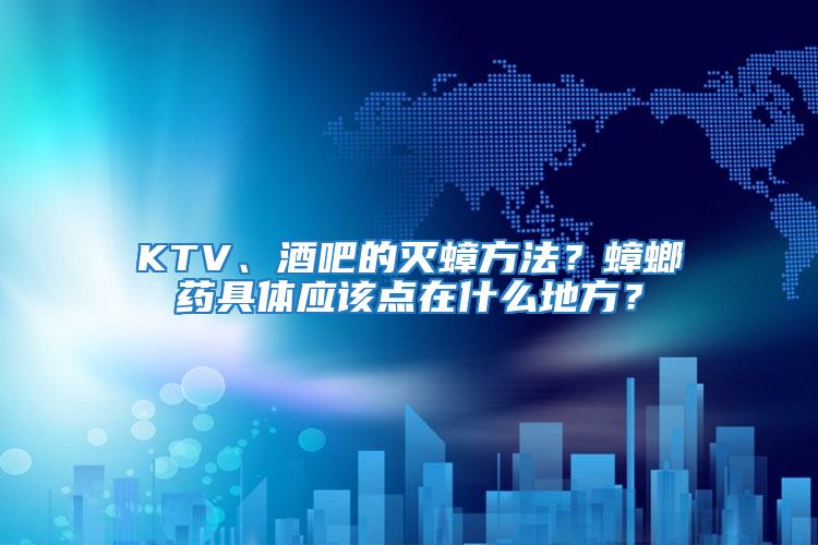 KTV、酒吧的滅蟑方法？蟑螂藥具體應該點在什么地方？