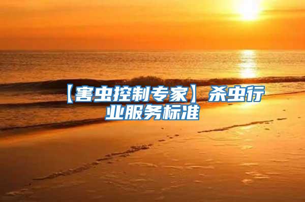 【害蟲(chóng)控制專(zhuān)家】殺蟲(chóng)行業(yè)服務(wù)標(biāo)準(zhǔn)